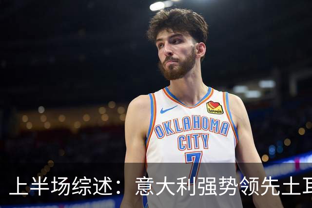 上半场综述：意大利强势领先土耳其，卡约德闪耀首秀