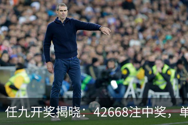 任九开奖揭晓：42668注中奖，单注奖金217元