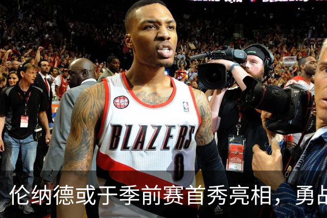 伦纳德或于季前赛首秀亮相，勇战尼克斯