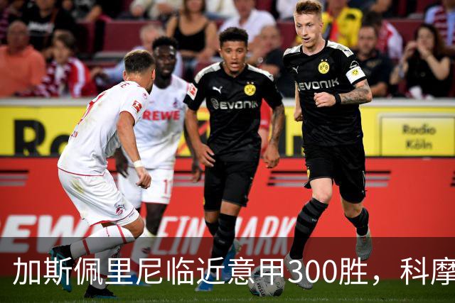 加斯佩里尼临近意甲300胜，科摩之战期待历史性里程碑