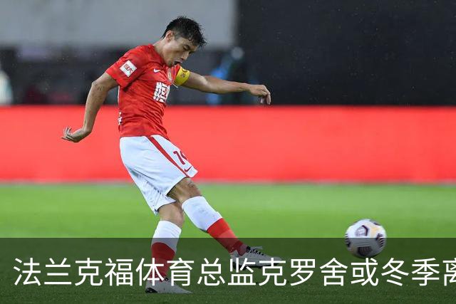 法兰克福体育总监克罗舍或冬季离职，俱乐部紧急寻找接任者