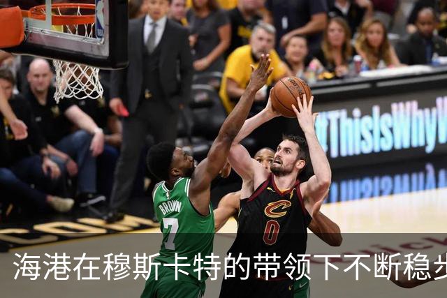 海港在穆斯卡特的带领下不断稳步前行，展现球队潜力